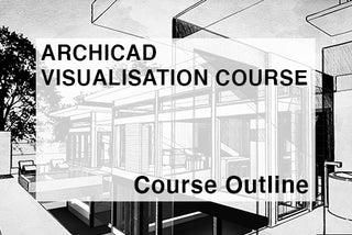 ArchiCAD Visualisation Course Outline